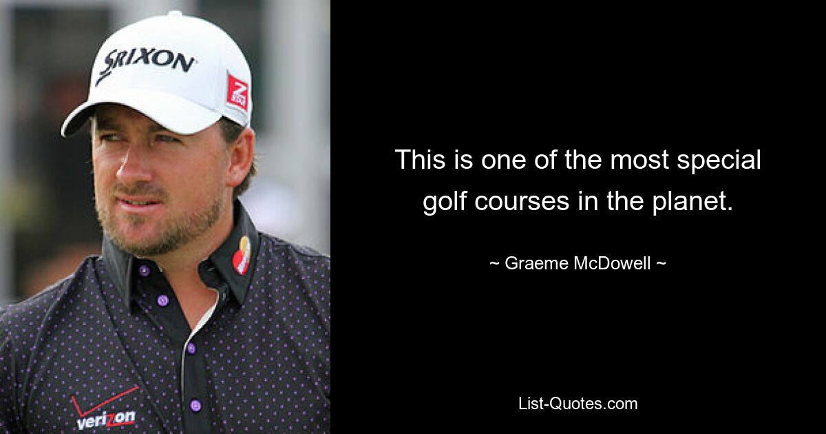 This is one of the most special golf courses in the planet. — © Graeme McDowell