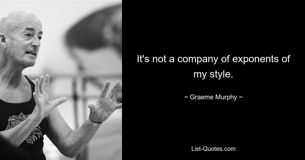 It's not a company of exponents of my style. — © Graeme Murphy