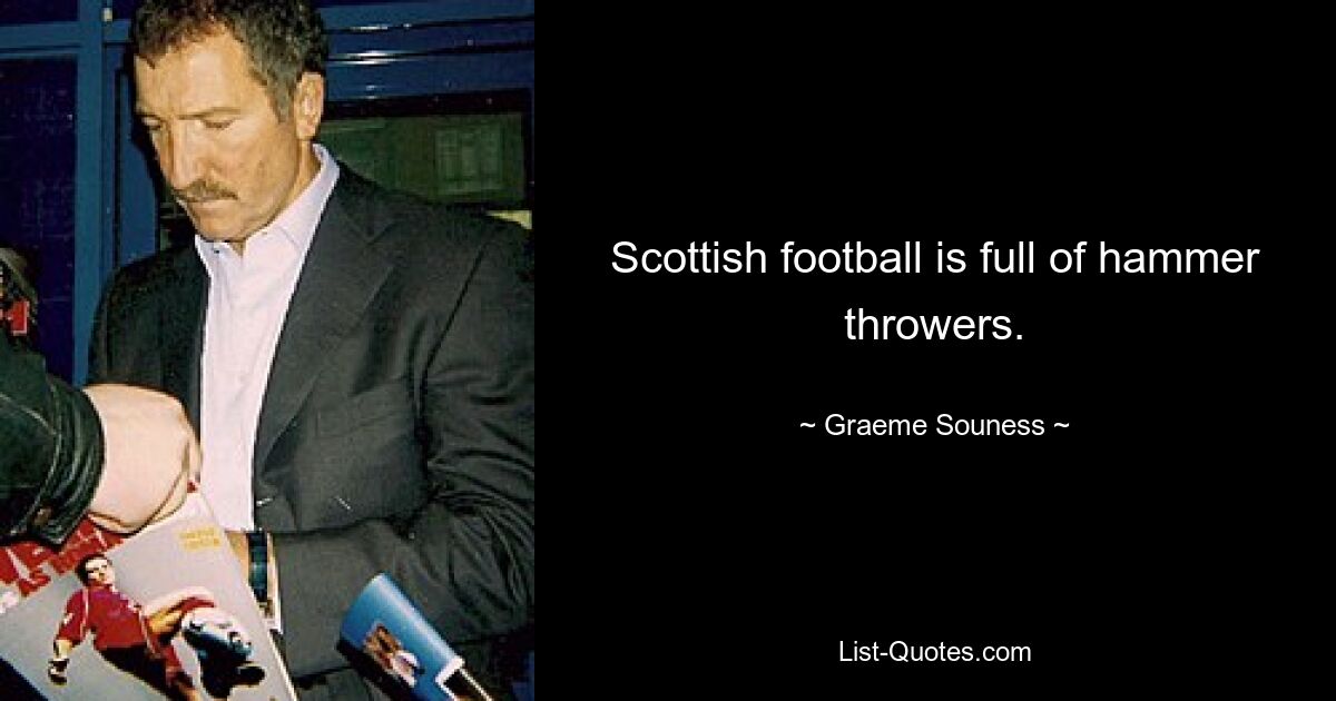 Scottish football is full of hammer throwers. — © Graeme Souness