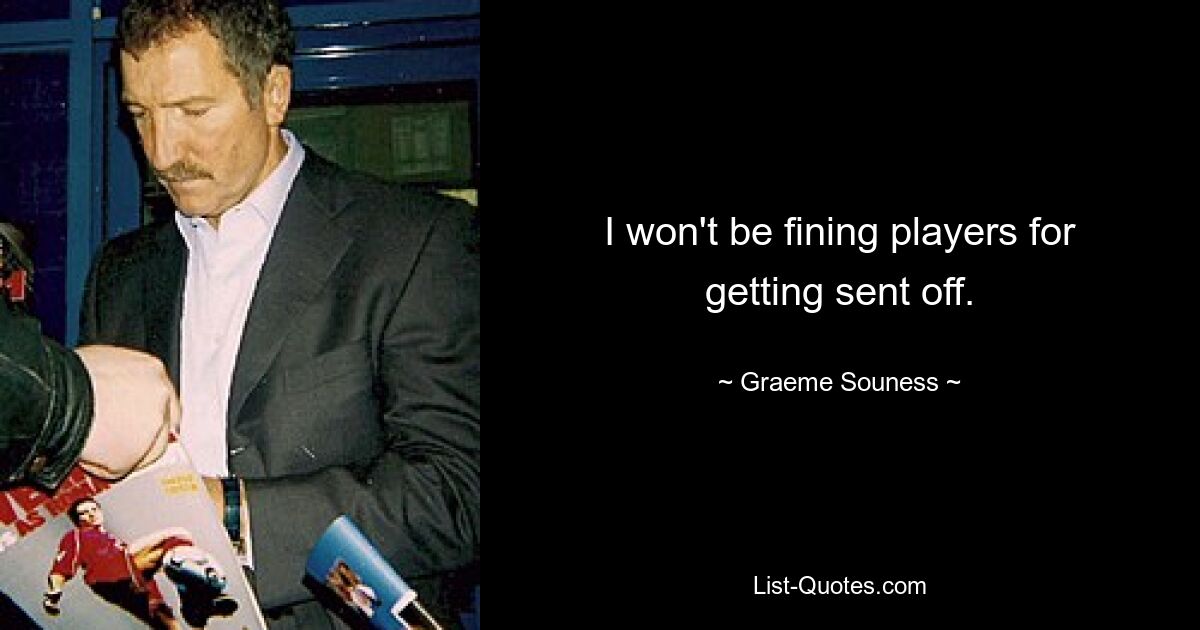 I won't be fining players for getting sent off. — © Graeme Souness