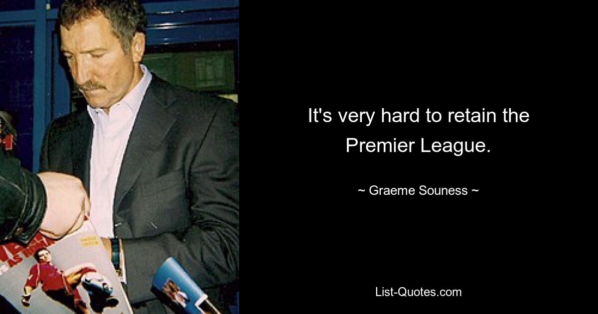 It's very hard to retain the Premier League. — © Graeme Souness