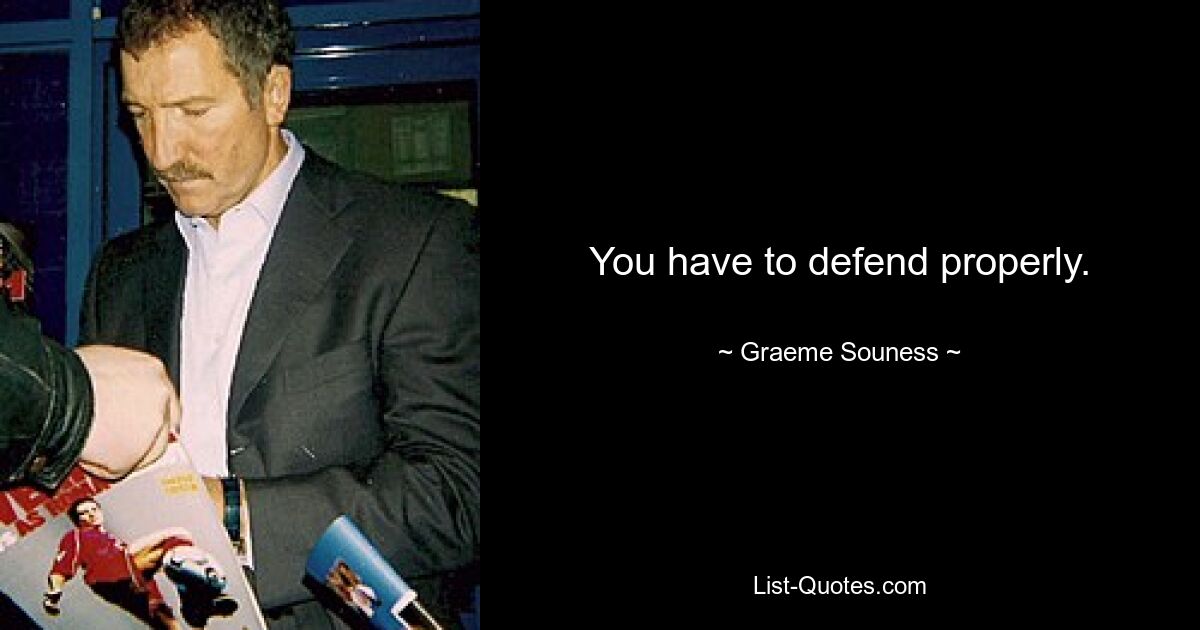 You have to defend properly. — © Graeme Souness