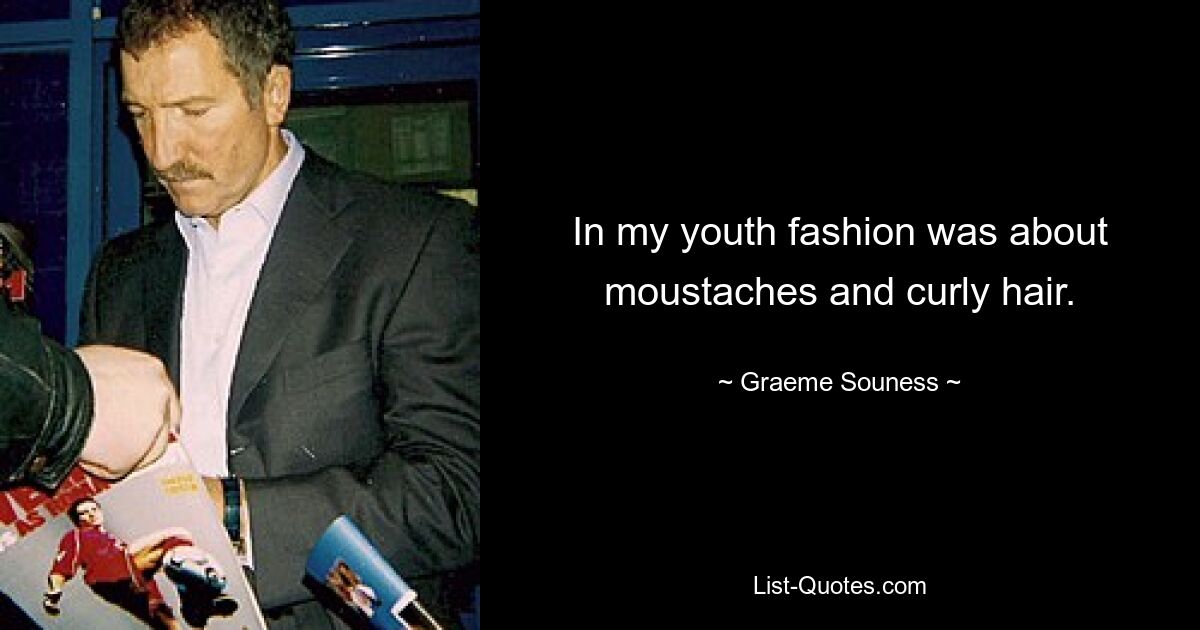 In my youth fashion was about moustaches and curly hair. — © Graeme Souness