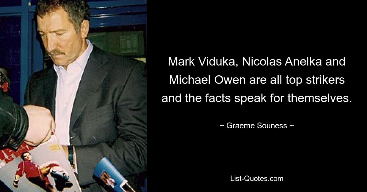 Mark Viduka, Nicolas Anelka and Michael Owen are all top strikers and the facts speak for themselves. — © Graeme Souness