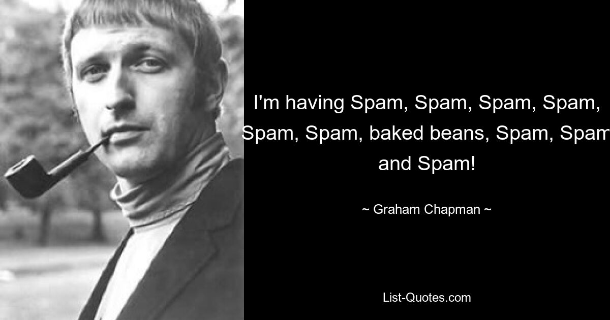 I'm having Spam, Spam, Spam, Spam, Spam, Spam, baked beans, Spam, Spam and Spam! — © Graham Chapman