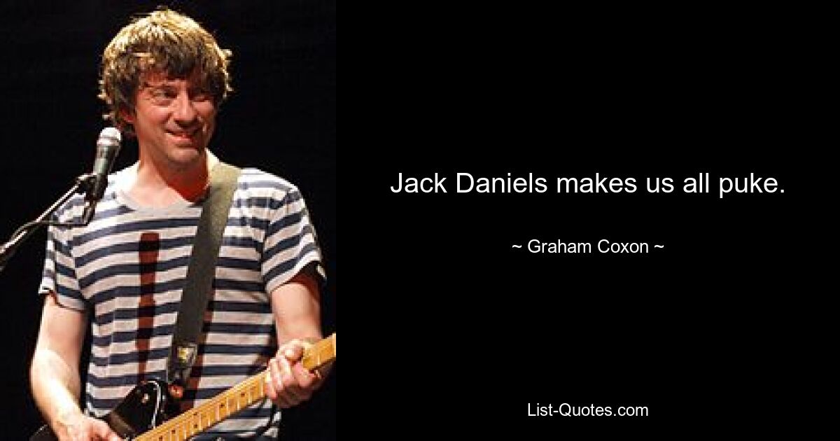 Jack Daniels makes us all puke. — © Graham Coxon