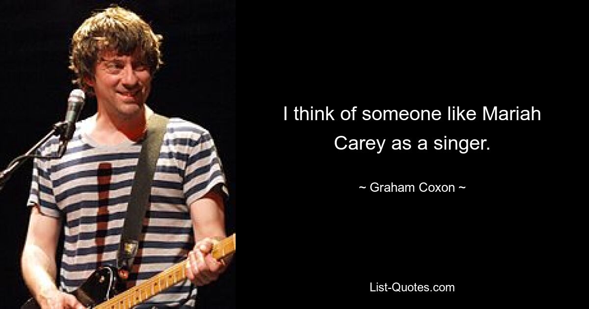 I think of someone like Mariah Carey as a singer. — © Graham Coxon