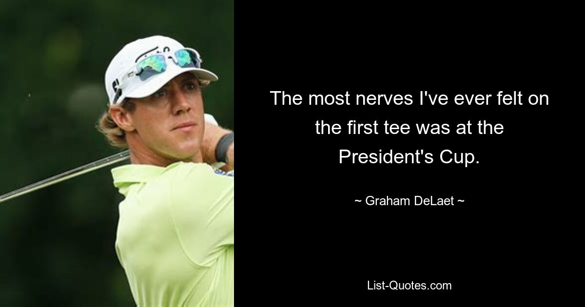 The most nerves I've ever felt on the first tee was at the President's Cup. — © Graham DeLaet