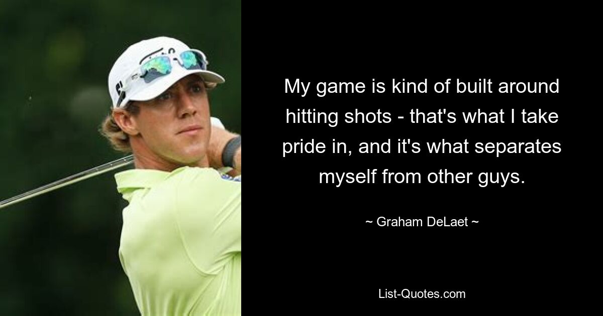 My game is kind of built around hitting shots - that's what I take pride in, and it's what separates myself from other guys. — © Graham DeLaet