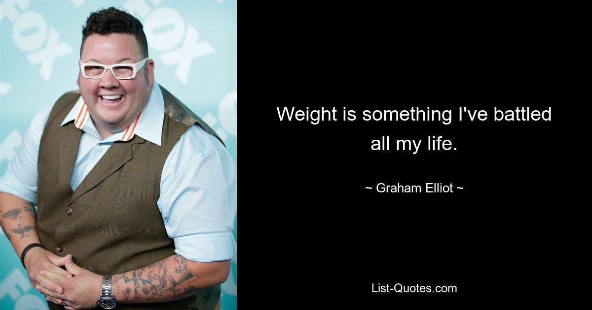 Weight is something I've battled all my life. — © Graham Elliot