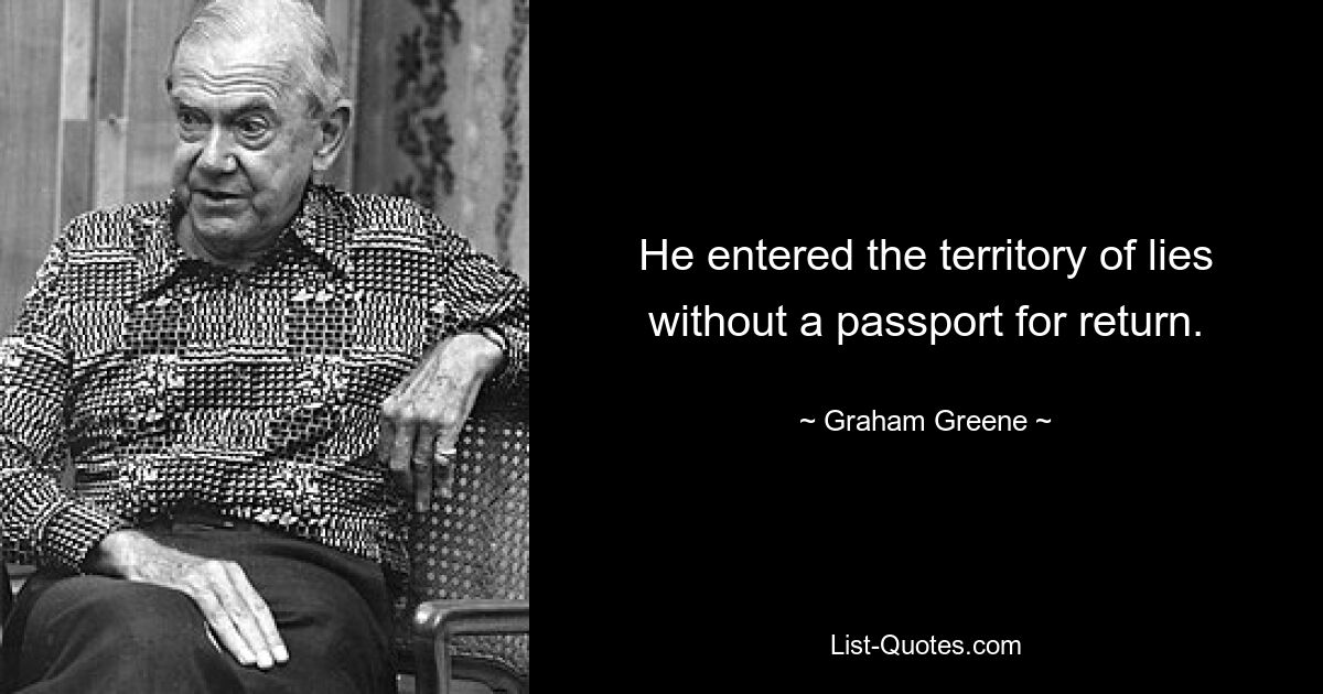 He entered the territory of lies without a passport for return. — © Graham Greene