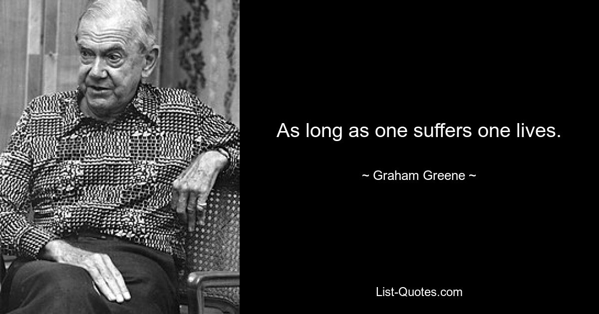 As long as one suffers one lives. — © Graham Greene