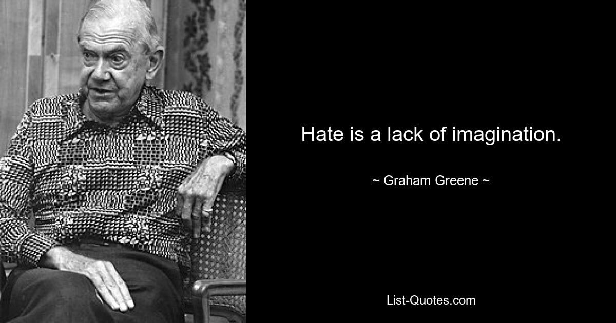 Hate is a lack of imagination. — © Graham Greene