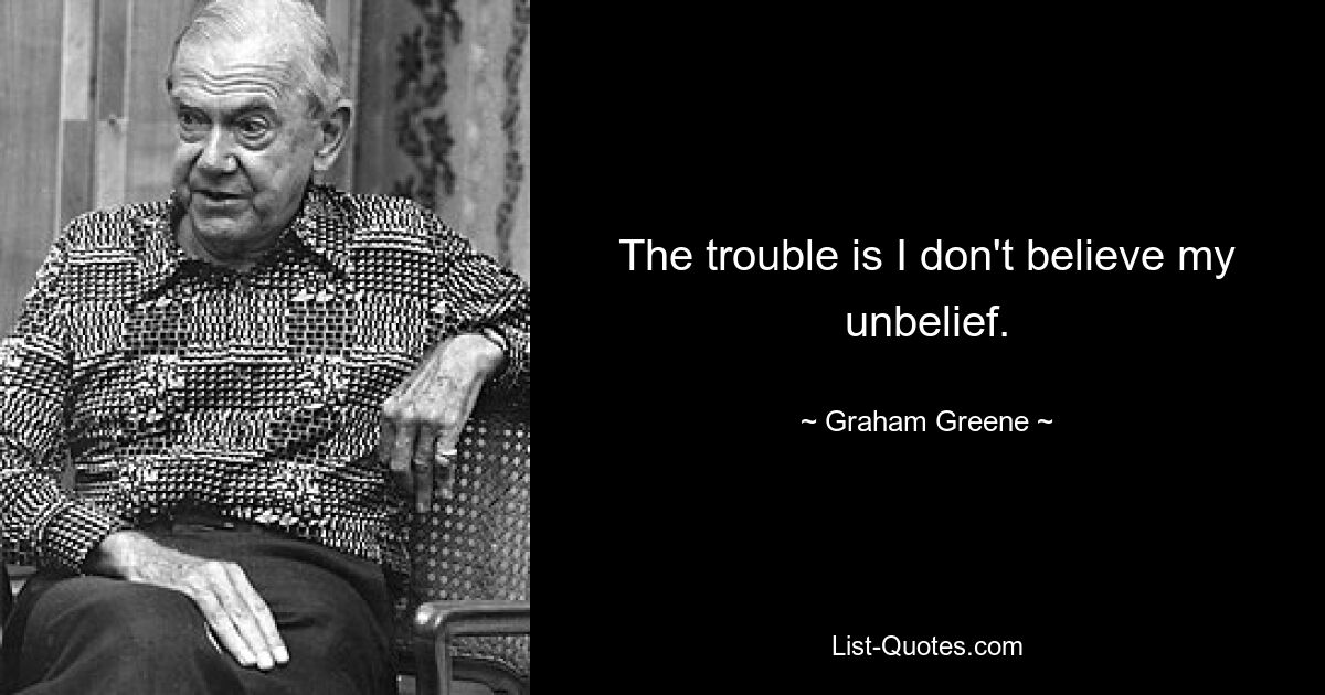 The trouble is I don't believe my unbelief. — © Graham Greene