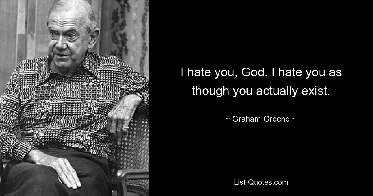 I hate you, God. I hate you as though you actually exist. — © Graham Greene