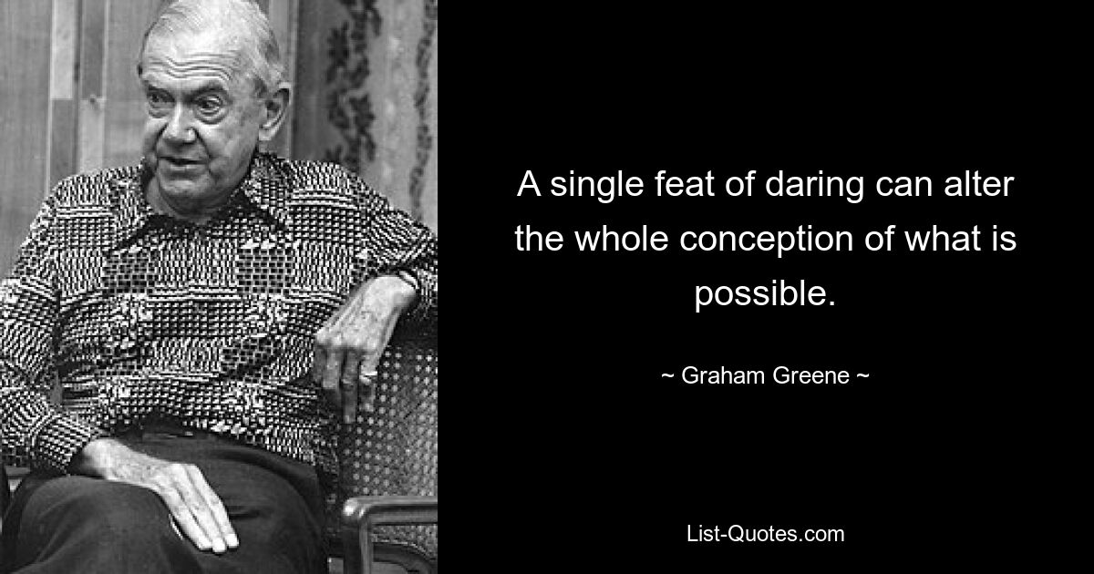 A single feat of daring can alter the whole conception of what is possible. — © Graham Greene