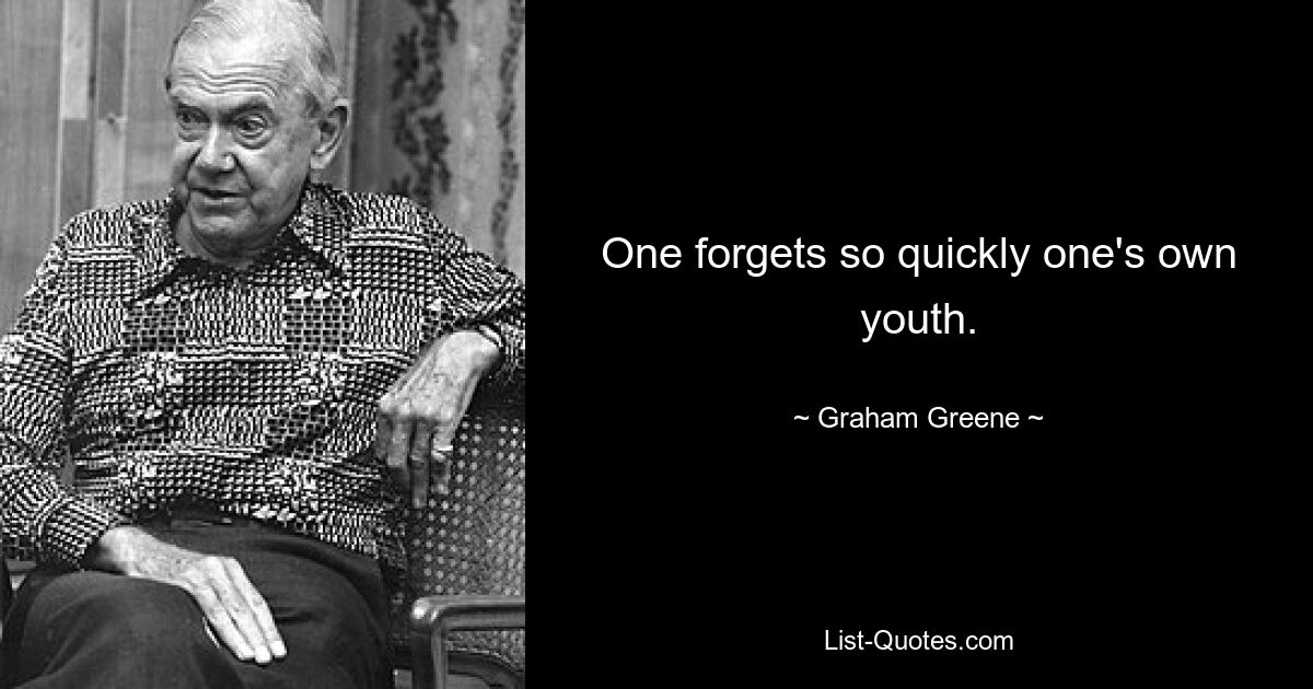 One forgets so quickly one's own youth. — © Graham Greene