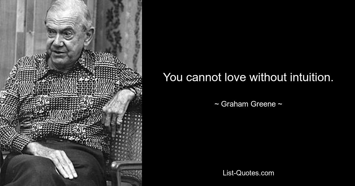 You cannot love without intuition. — © Graham Greene