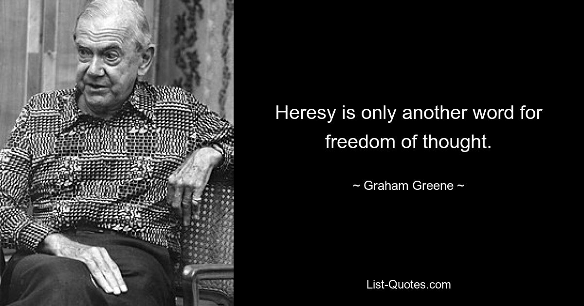 Heresy is only another word for freedom of thought. — © Graham Greene