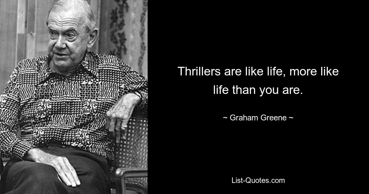 Thrillers are like life, more like life than you are. — © Graham Greene