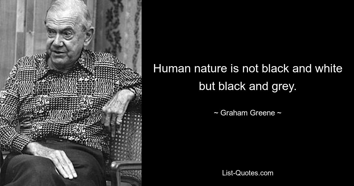 Human nature is not black and white but black and grey. — © Graham Greene