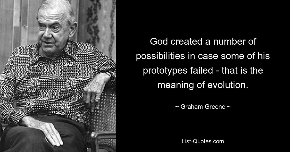 God created a number of possibilities in case some of his prototypes failed - that is the meaning of evolution. — © Graham Greene