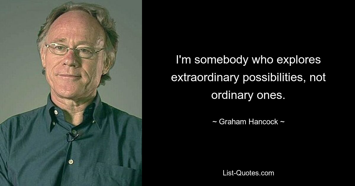 I'm somebody who explores extraordinary possibilities, not ordinary ones. — © Graham Hancock