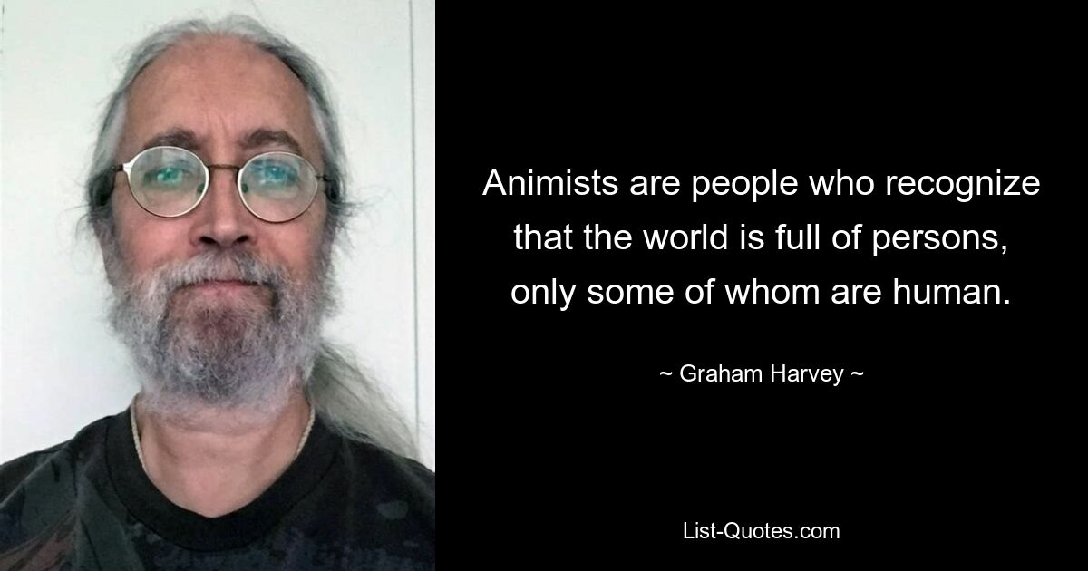 Animists are people who recognize that the world is full of persons, only some of whom are human. — © Graham Harvey