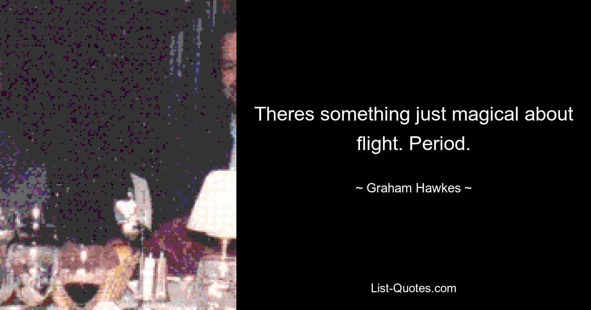 Theres something just magical about flight. Period. — © Graham Hawkes