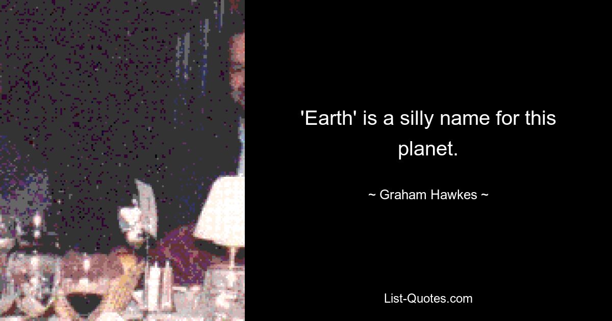 'Earth' is a silly name for this planet. — © Graham Hawkes