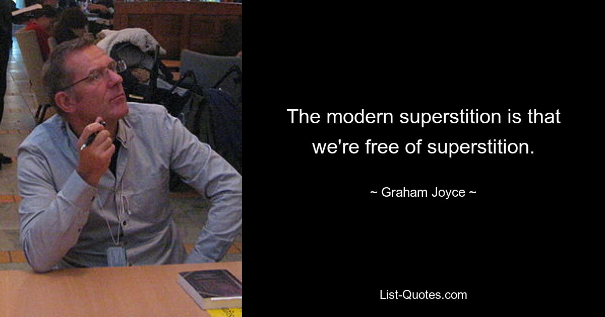 The modern superstition is that we're free of superstition. — © Graham Joyce