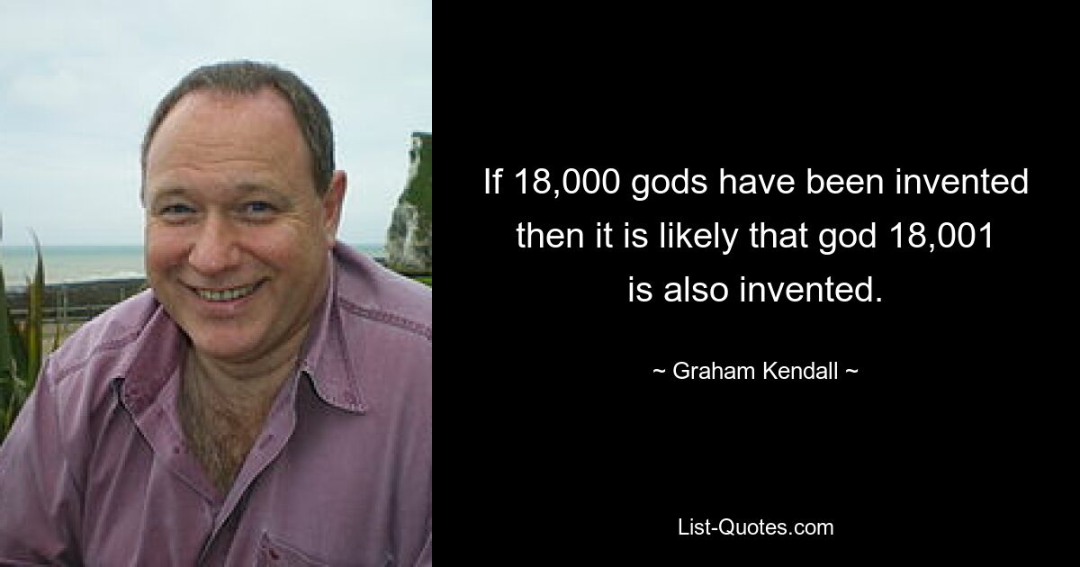 If 18,000 gods have been invented then it is likely that god 18,001 is also invented. — © Graham Kendall