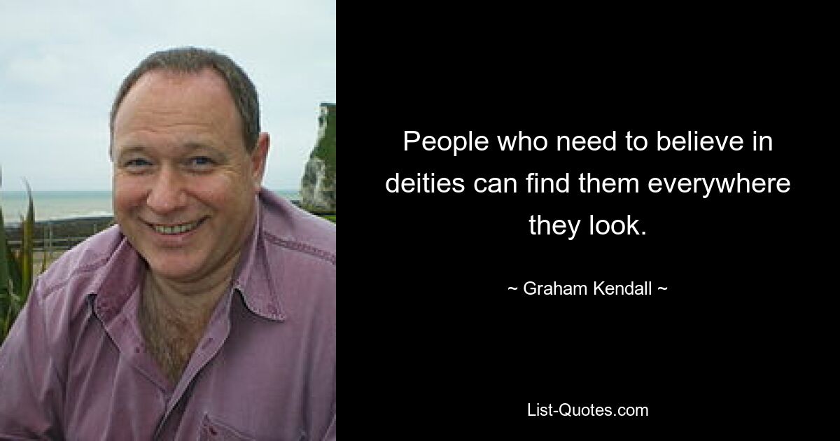 People who need to believe in deities can find them everywhere they look. — © Graham Kendall