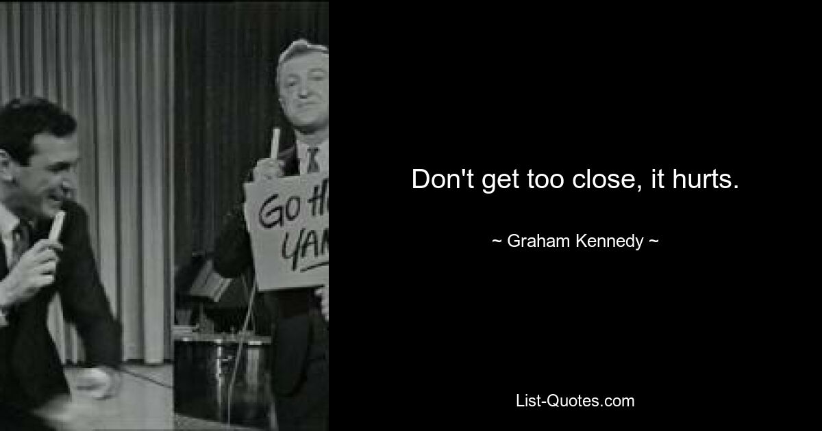 Don't get too close, it hurts. — © Graham Kennedy