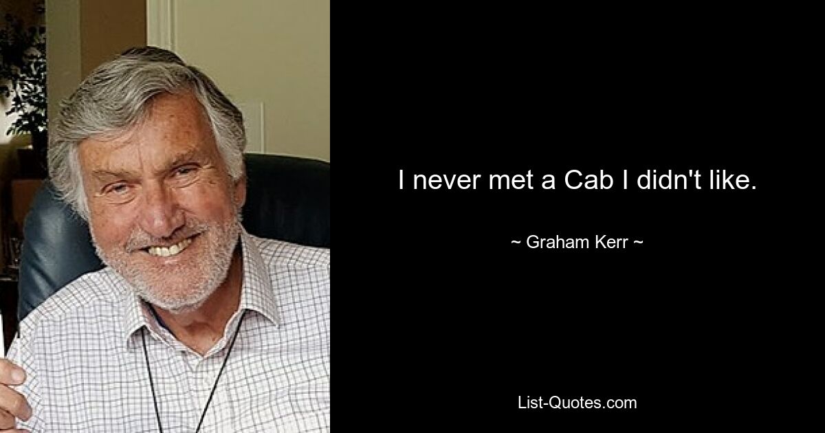 I never met a Cab I didn't like. — © Graham Kerr