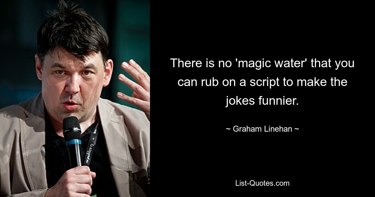 There is no 'magic water' that you can rub on a script to make the jokes funnier. — © Graham Linehan