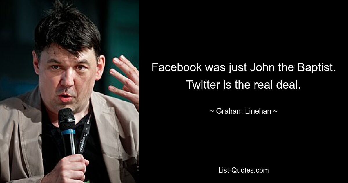 Facebook was just John the Baptist. Twitter is the real deal. — © Graham Linehan