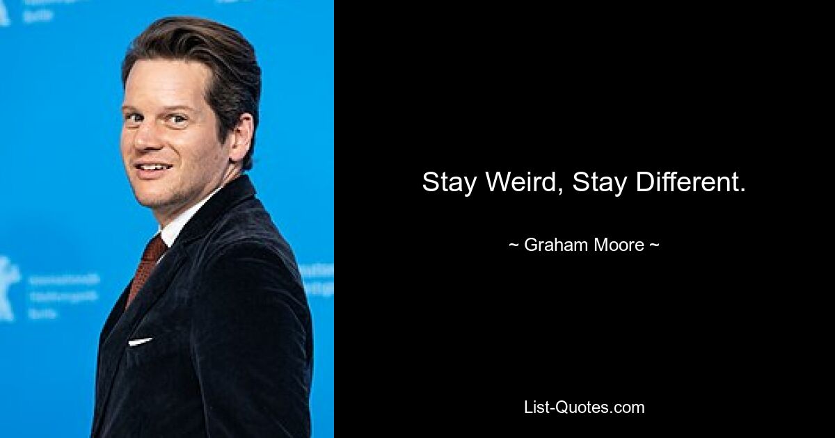 Stay Weird, Stay Different. — © Graham Moore