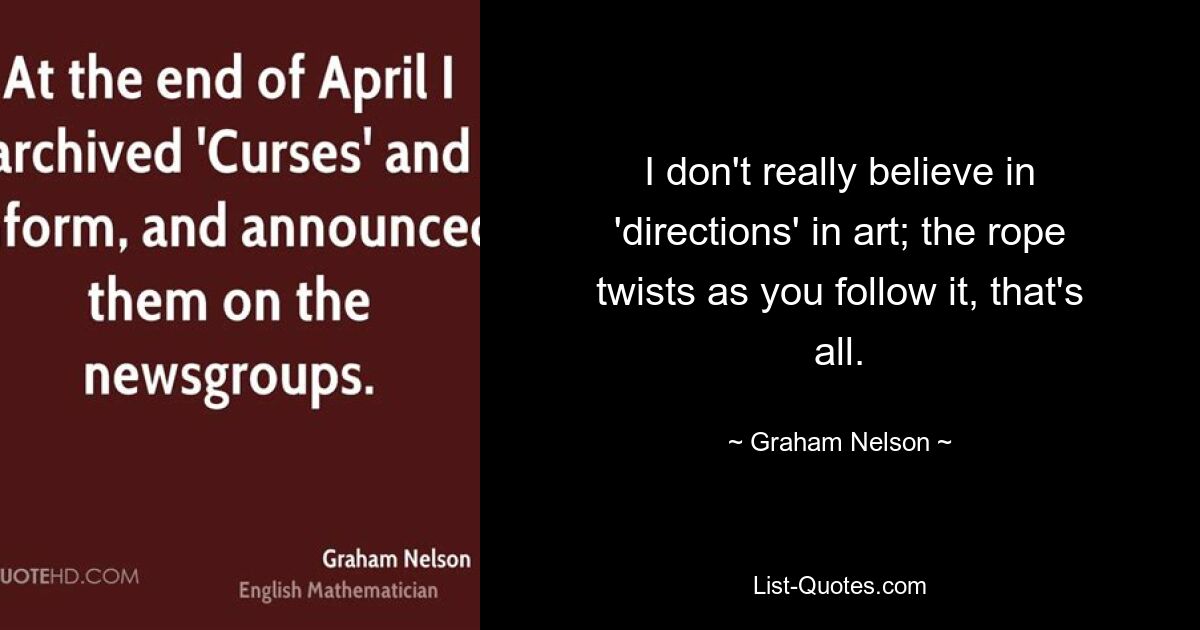 I don't really believe in 'directions' in art; the rope twists as you follow it, that's all. — © Graham Nelson