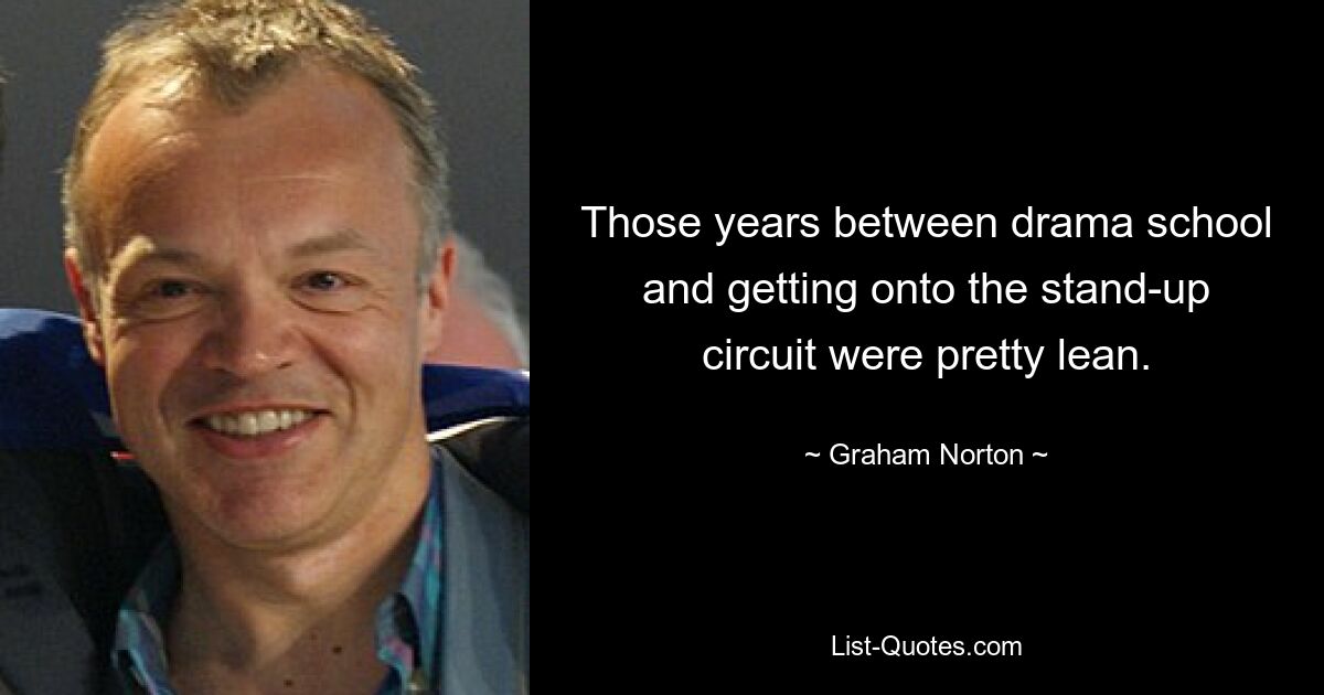 Those years between drama school and getting onto the stand-up circuit were pretty lean. — © Graham Norton