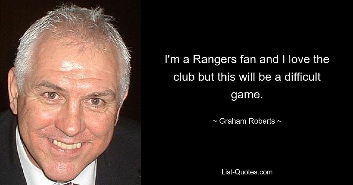 I'm a Rangers fan and I love the club but this will be a difficult game. — © Graham Roberts