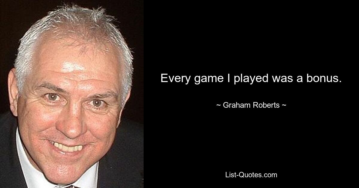 Every game I played was a bonus. — © Graham Roberts