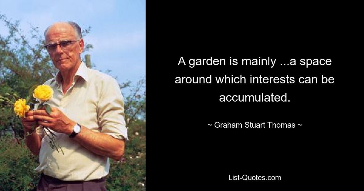 A garden is mainly ...a space around which interests can be accumulated. — © Graham Stuart Thomas