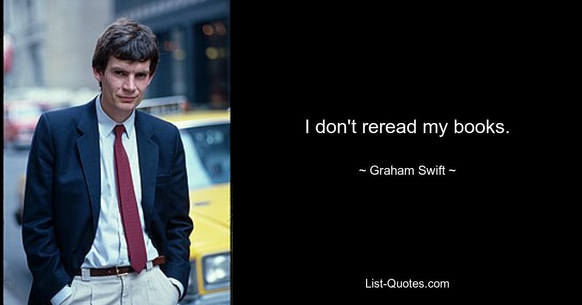 I don't reread my books. — © Graham Swift