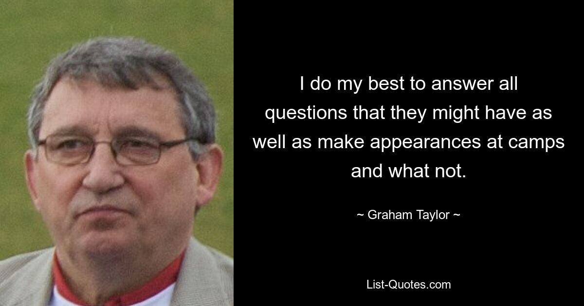 I do my best to answer all questions that they might have as well as make appearances at camps and what not. — © Graham Taylor