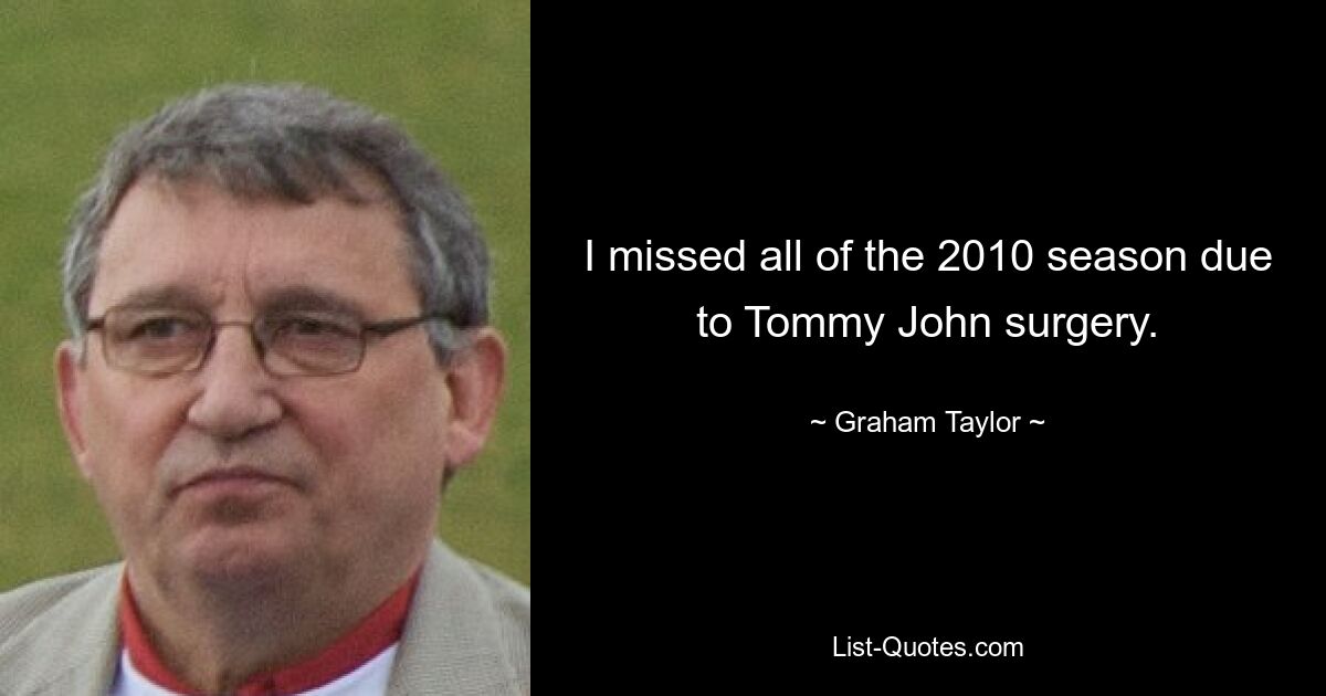 I missed all of the 2010 season due to Tommy John surgery. — © Graham Taylor