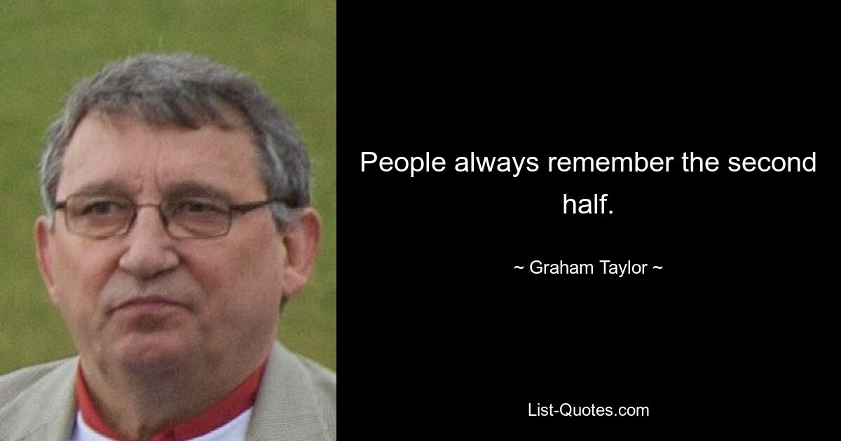 People always remember the second half. — © Graham Taylor