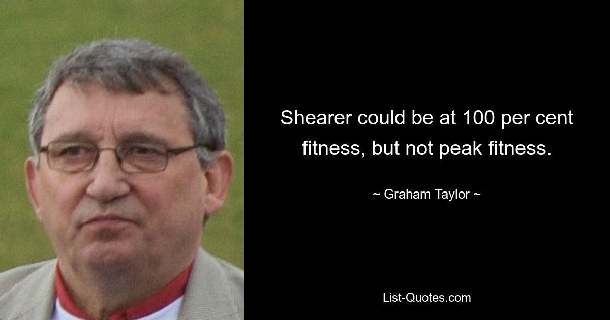 Shearer could be at 100 per cent fitness, but not peak fitness. — © Graham Taylor