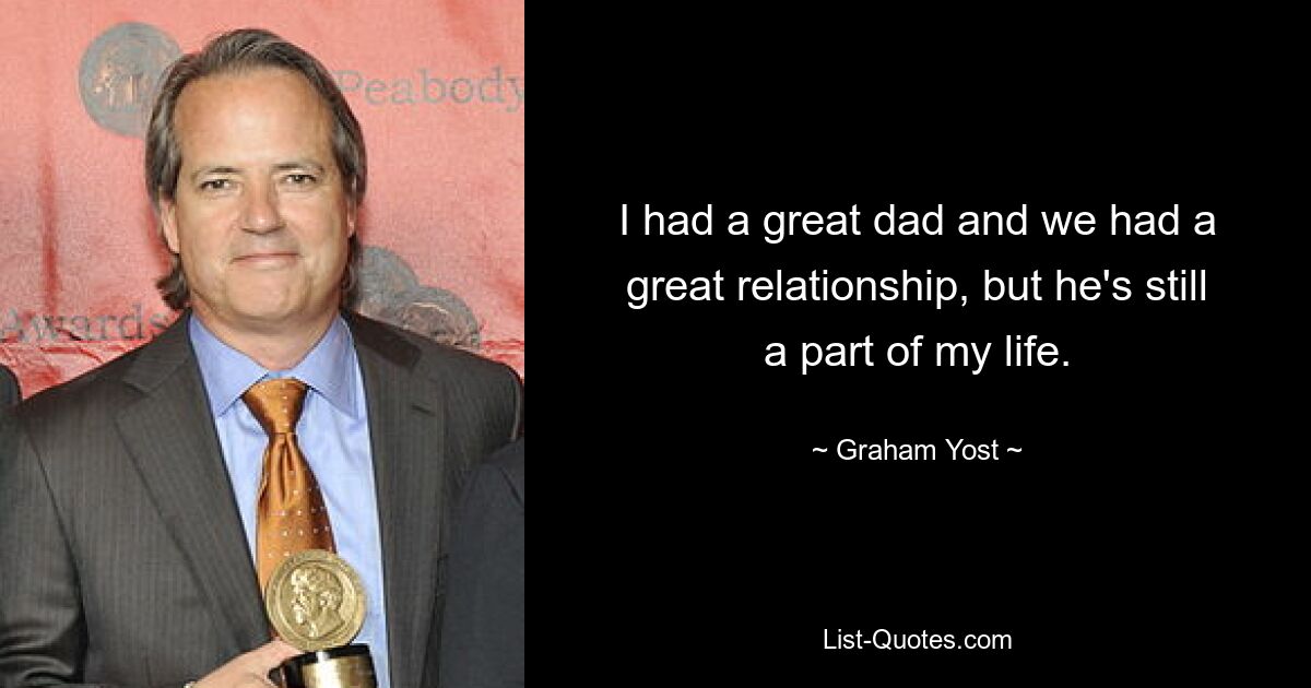 I had a great dad and we had a great relationship, but he's still a part of my life. — © Graham Yost