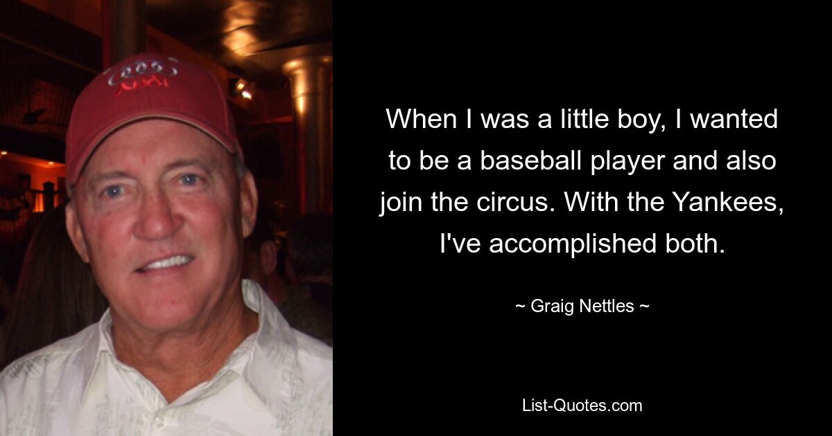 When I was a little boy, I wanted to be a baseball player and also join the circus. With the Yankees, I've accomplished both. — © Graig Nettles